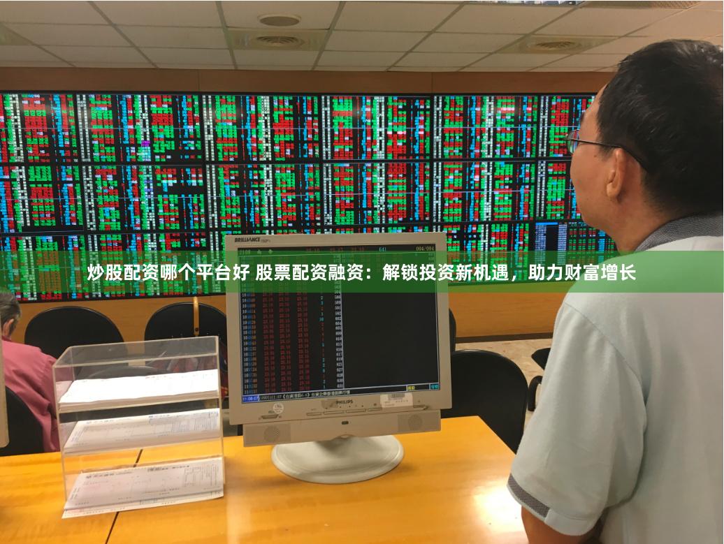 炒股配资哪个平台好 股票配资融资：解锁投资新机遇，助力财富增长
