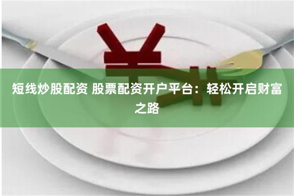 短线炒股配资 股票配资开户平台：轻松开启财富之路