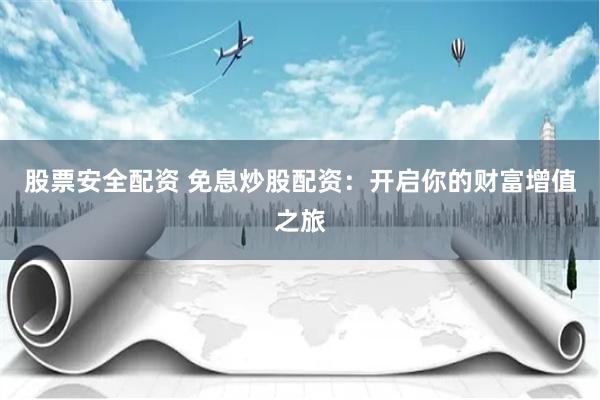 股票安全配资 免息炒股配资：开启你的财富增值之旅
