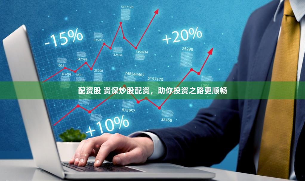 配资股 资深炒股配资，助你投资之路更顺畅