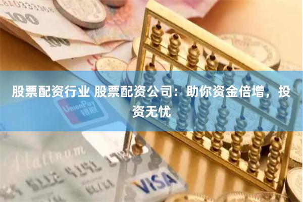 股票配资行业 股票配资公司：助你资金倍增，投资无忧