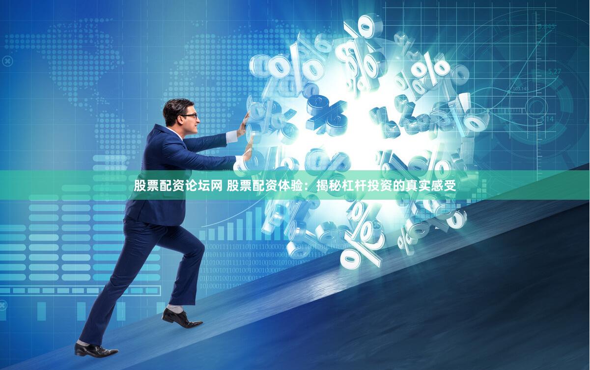 股票配资论坛网 股票配资体验：揭秘杠杆投资的真实感受