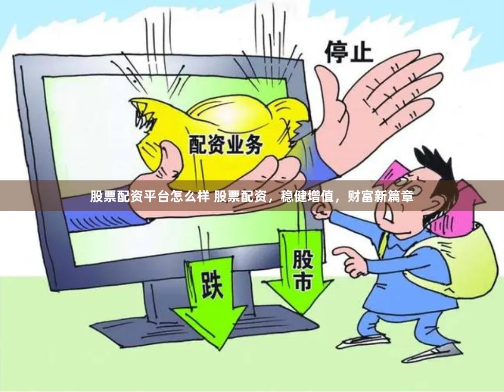股票配资平台怎么样 股票配资，稳健增值，财富新篇章