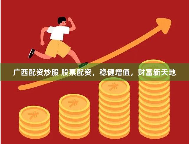 广西配资炒股 股票配资，稳健增值，财富新天地