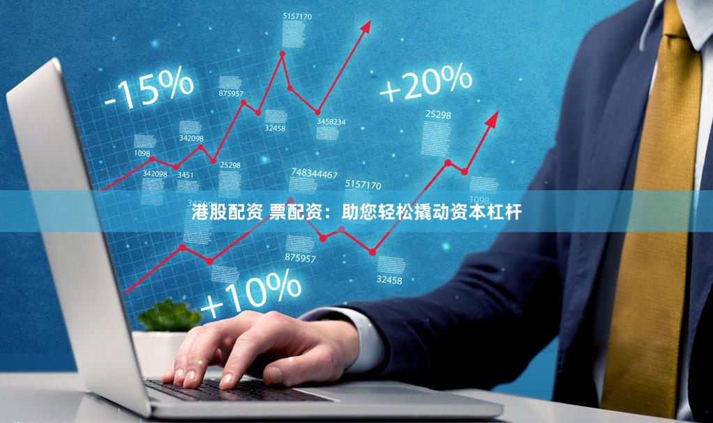 港股配资 票配资：助您轻松撬动资本杠杆
