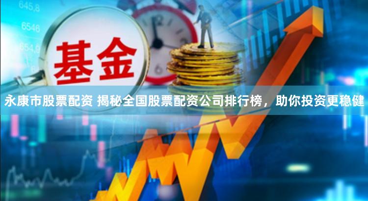 永康市股票配资 揭秘全国股票配资公司排行榜，助你投资更稳健