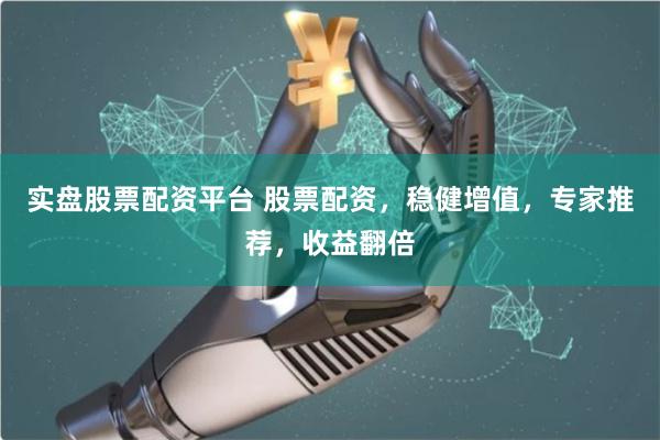 实盘股票配资平台 股票配资，稳健增值，专家推荐，收益翻倍