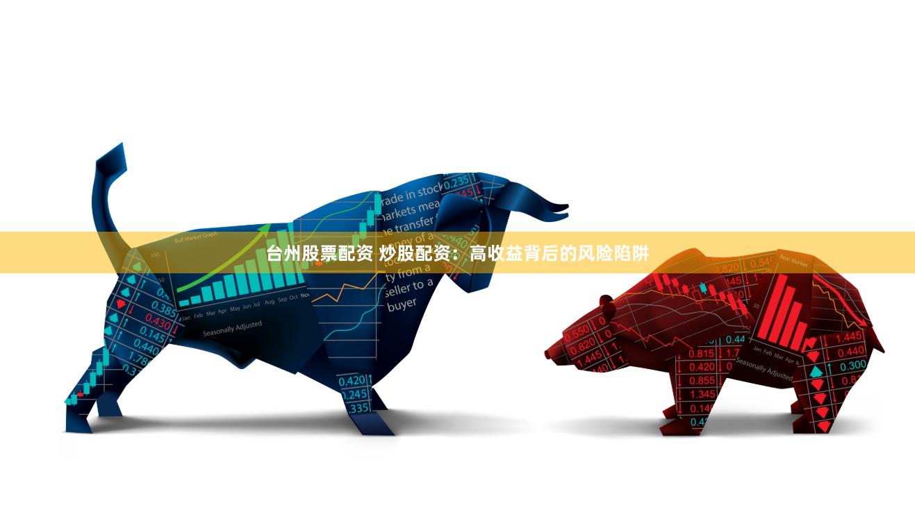 台州股票配资 炒股配资：高收益背后的风险陷阱