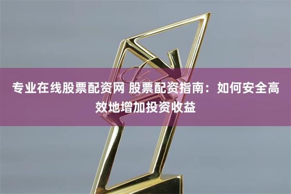 专业在线股票配资网 股票配资指南：如何安全高效地增加投资收益