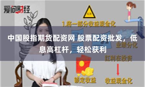 中国股指期货配资网 股票配资批发，低息高杠杆，轻松获利
