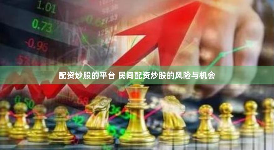 配资炒股的平台 民间配资炒股的风险与机会