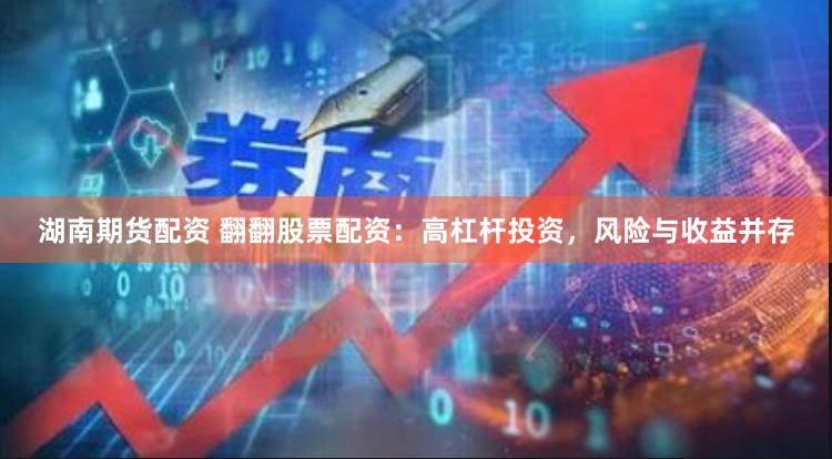 湖南期货配资 翻翻股票配资：高杠杆投资，风险与收益并存