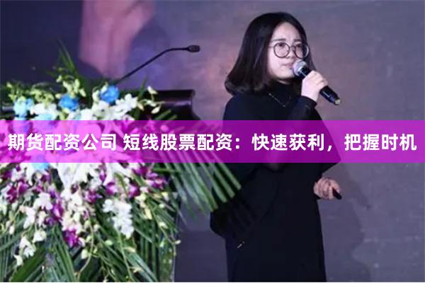 期货配资公司 短线股票配资：快速获利，把握时机