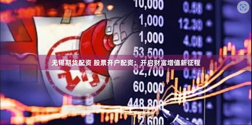 无锡期货配资 股票开户配资：开启财富增值新征程