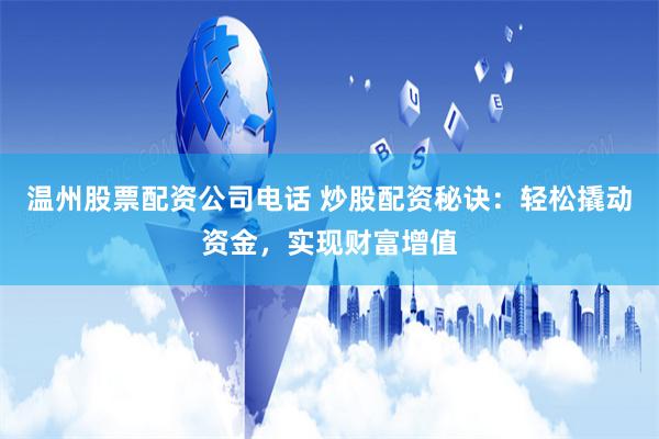 温州股票配资公司电话 炒股配资秘诀：轻松撬动资金，实现财富增值
