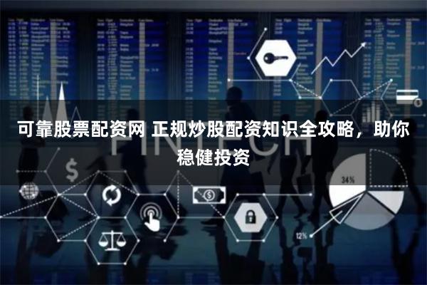 可靠股票配资网 正规炒股配资知识全攻略，助你稳健投资