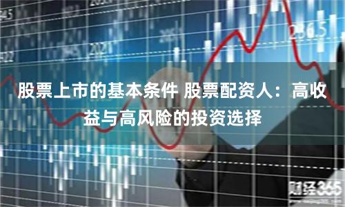 股票上市的基本条件 股票配资人：高收益与高风险的投资选择