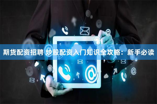 期货配资招聘 炒股配资入门知识全攻略：新手必读