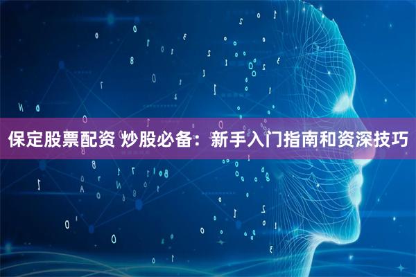 保定股票配资 炒股必备：新手入门指南和资深技巧