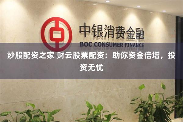 炒股配资之家 财云股票配资：助你资金倍增，投资无忧
