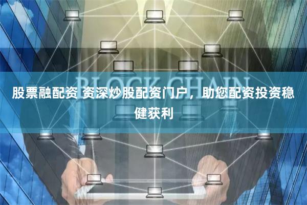 股票融配资 资深炒股配资门户，助您配资投资稳健获利