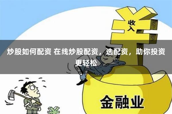 炒股如何配资 在线炒股配资，选配资，助你投资更轻松