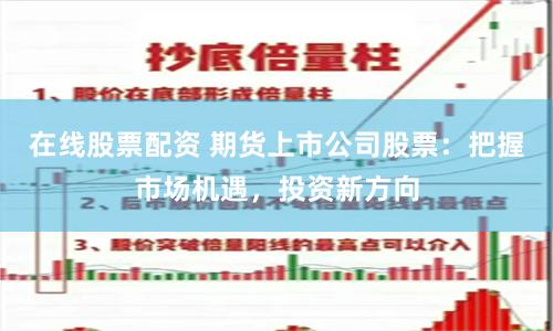 在线股票配资 期货上市公司股票：把握市场机遇，投资新方向
