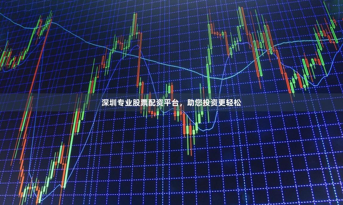 深圳专业股票配资平台，助您投资更轻松