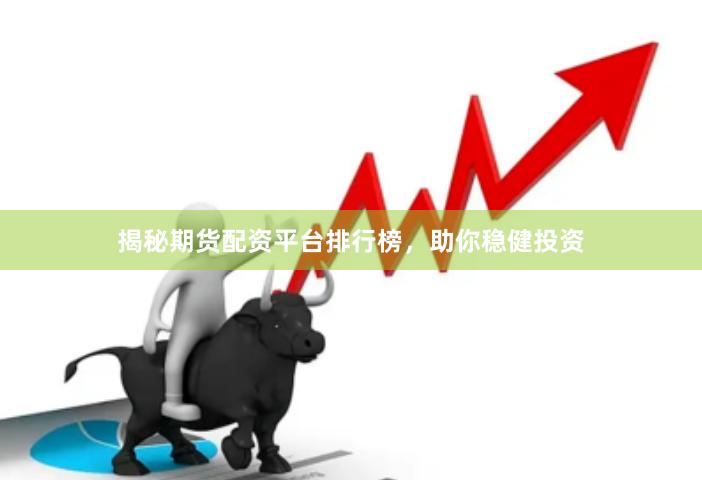 揭秘期货配资平台排行榜，助你稳健投资