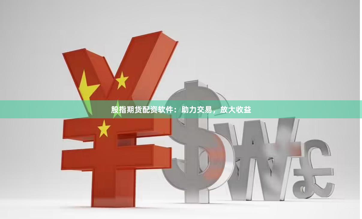 股指期货配资软件：助力交易，放大收益