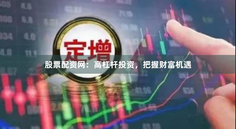 股票配资网：高杠杆投资，把握财富机遇