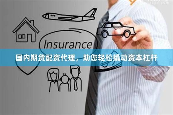 国内期货配资代理，助您轻松撬动资本杠杆