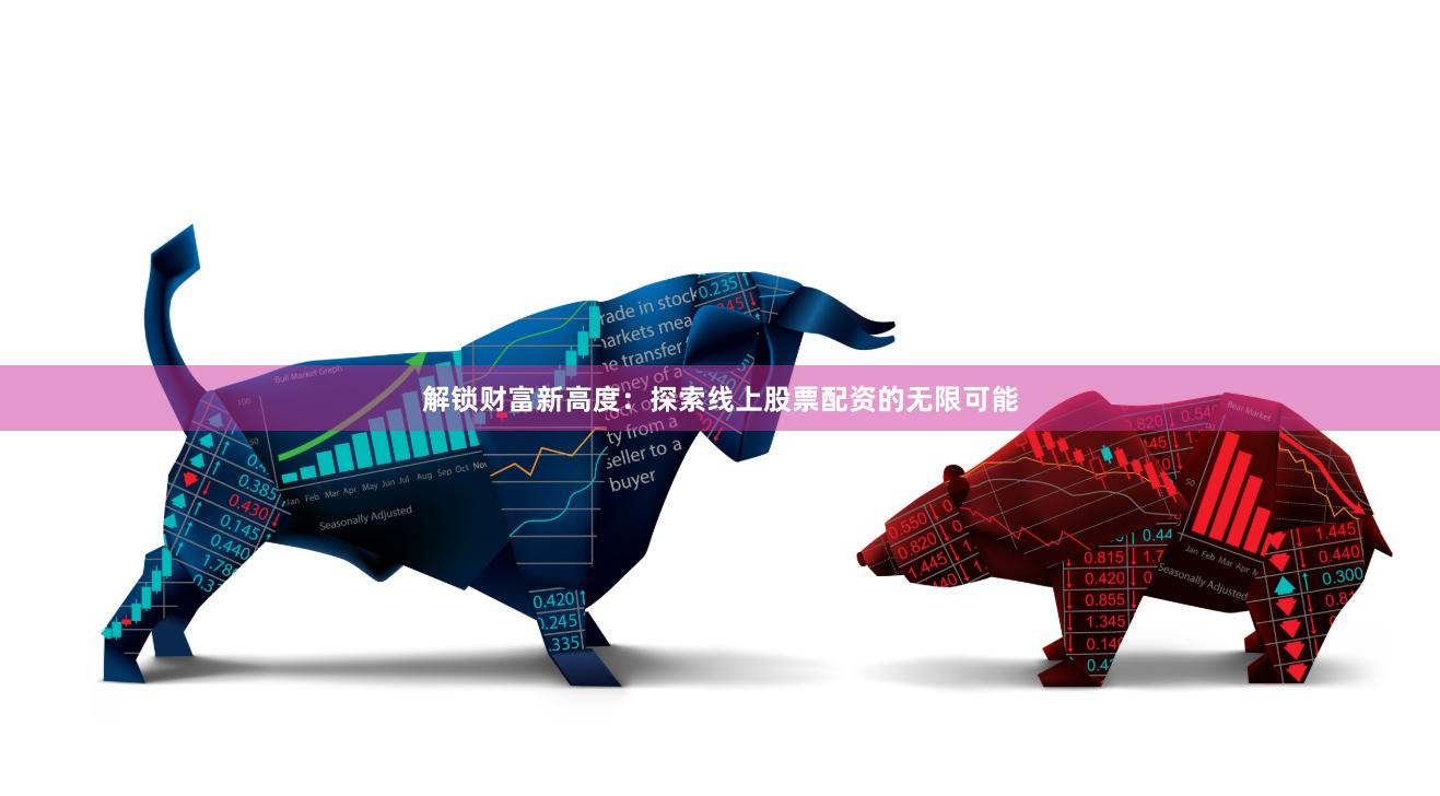解锁财富新高度：探索线上股票配资的无限可能