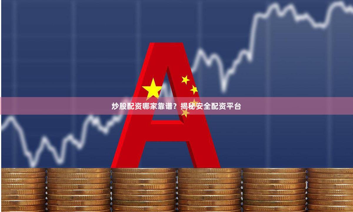 炒股配资哪家靠谱？揭秘安全配资平台