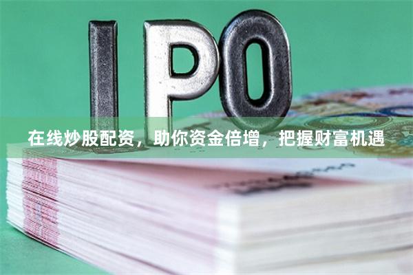 在线炒股配资，助你资金倍增，把握财富机遇