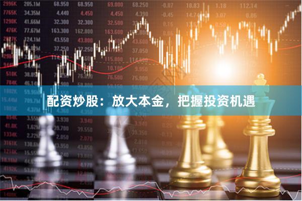 配资炒股：放大本金，把握投资机遇