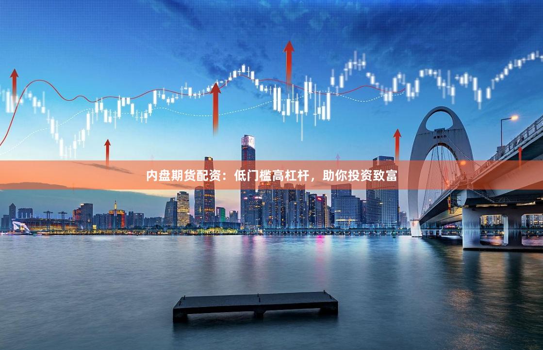内盘期货配资:低门槛高杠杆,助你投资致富