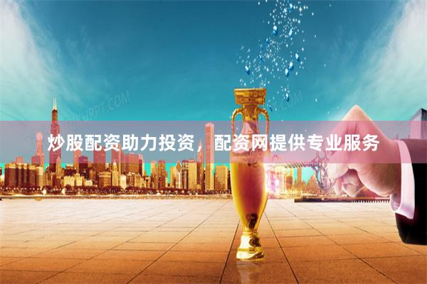 炒股配资助力投资,配资网提供专业服务