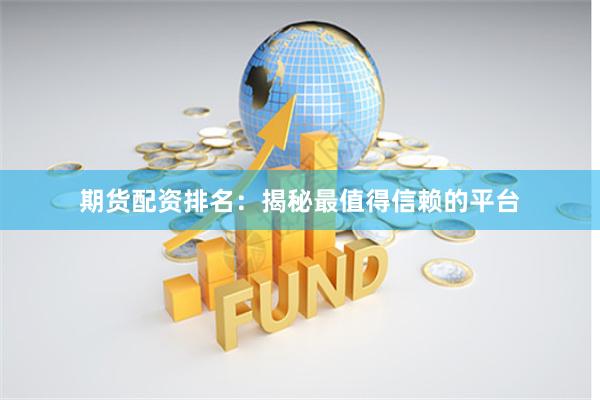期货配资排名:揭秘最值得信赖的平台