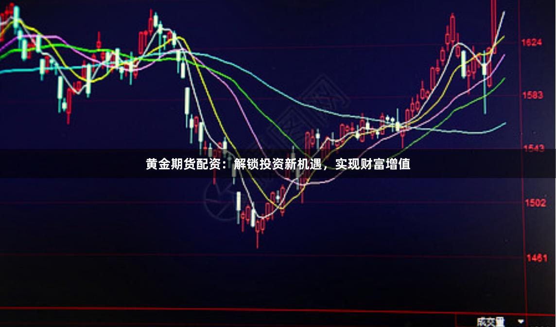 黄金期货配资：解锁投资新机遇，实现财富增值