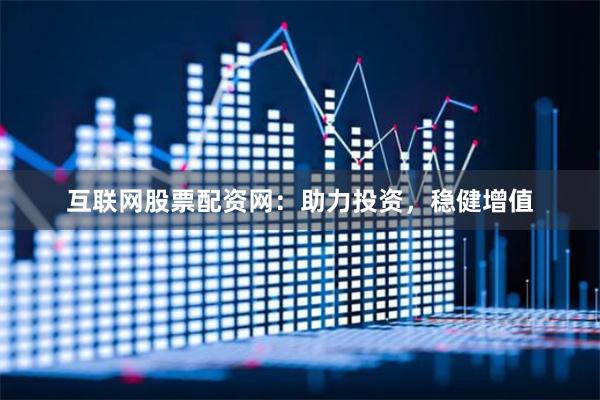 互联网股票配资网：助力投资，稳健增值
