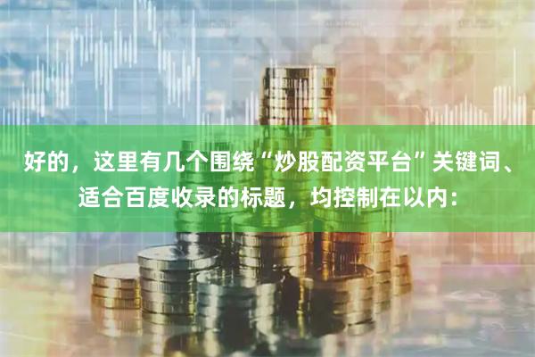 好的,这里有几个围绕“炒股配资平台”关键词、适合百度收录的标题,均控制在以内: