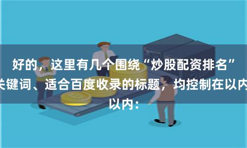 好的,这里有几个围绕“炒股配资排名”关键词、适合百度收录的标题,均控制在以内: