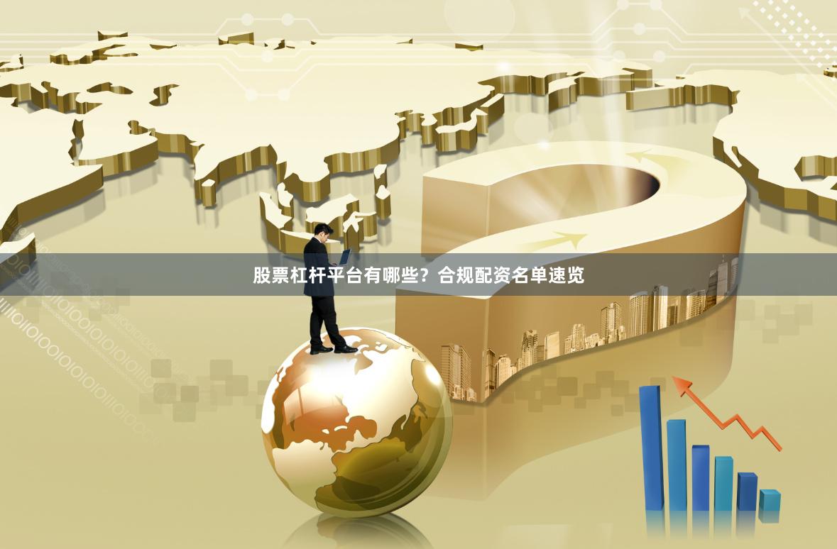 股票杠杆平台有哪些？合规配资名单速览