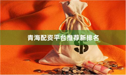 青海配资平台推荐新排名