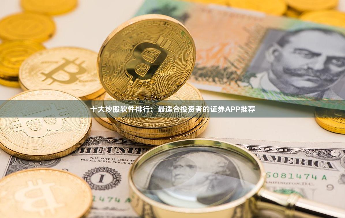 十大炒股软件排行：最适合投资者的证券APP推荐