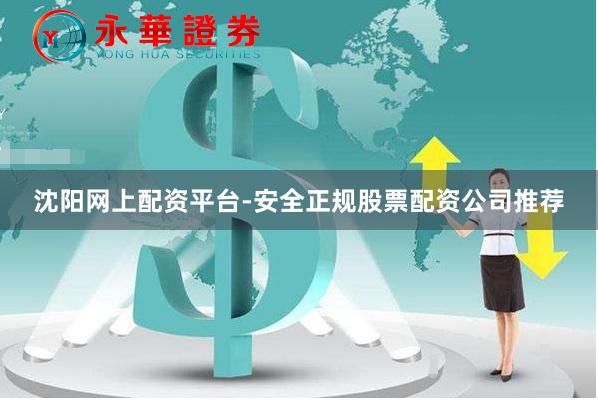 沈阳网上配资平台-安全正规股票配资公司推荐