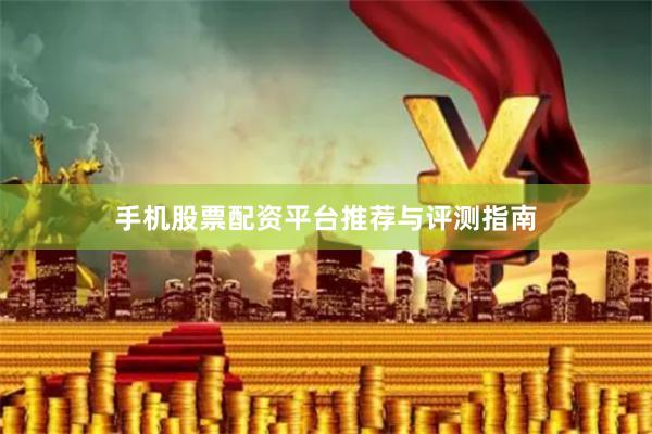 手机股票配资平台推荐与评测指南