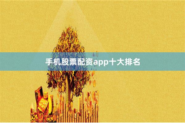 手机股票配资app十大排名