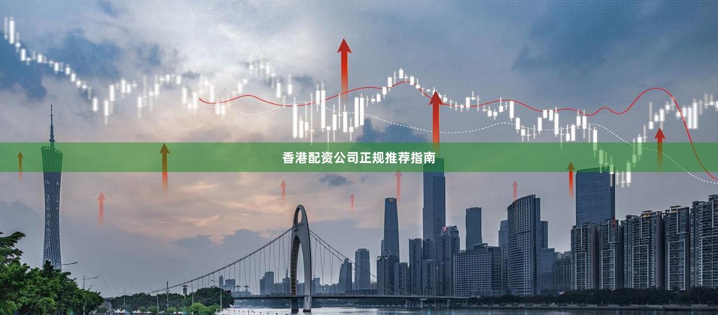 香港配资公司正规推荐指南